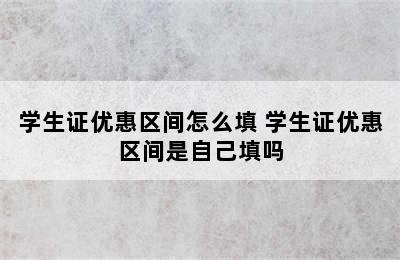 学生证优惠区间怎么填 学生证优惠区间是自己填吗